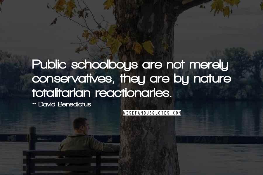 David Benedictus Quotes: Public schoolboys are not merely conservatives, they are by nature totalitarian reactionaries.