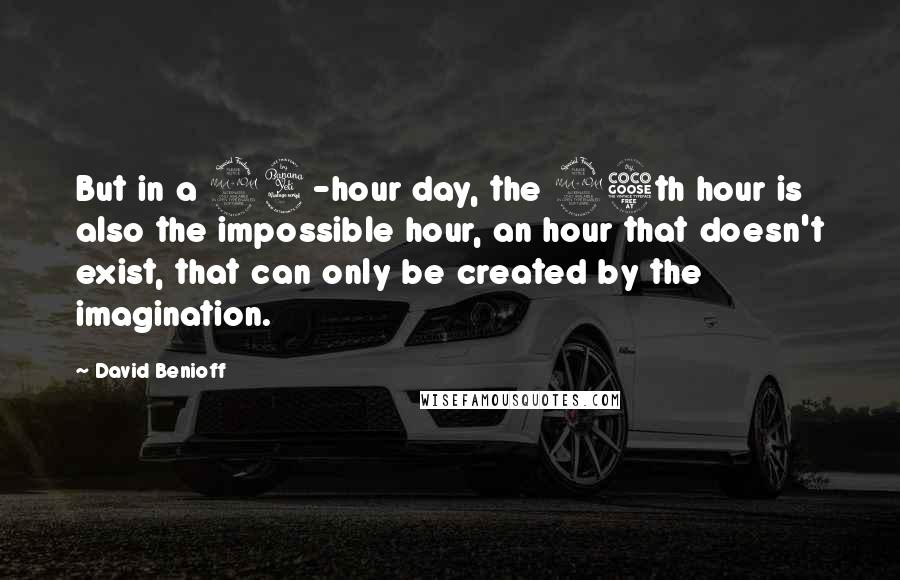 David Benioff Quotes: But in a 24-hour day, the 25th hour is also the impossible hour, an hour that doesn't exist, that can only be created by the imagination.