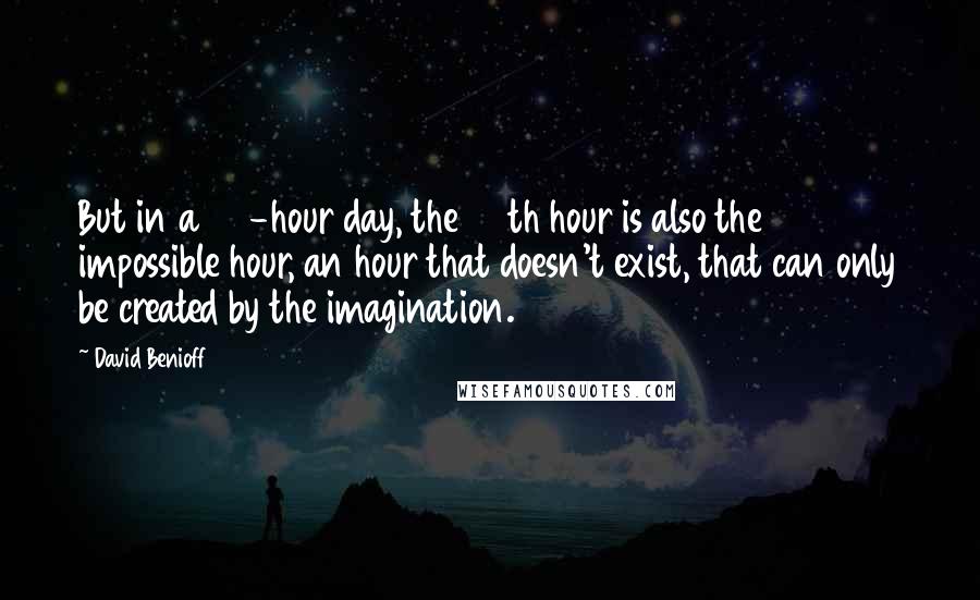 David Benioff Quotes: But in a 24-hour day, the 25th hour is also the impossible hour, an hour that doesn't exist, that can only be created by the imagination.