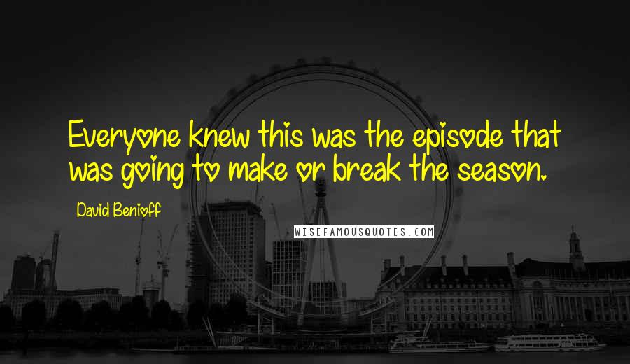 David Benioff Quotes: Everyone knew this was the episode that was going to make or break the season.