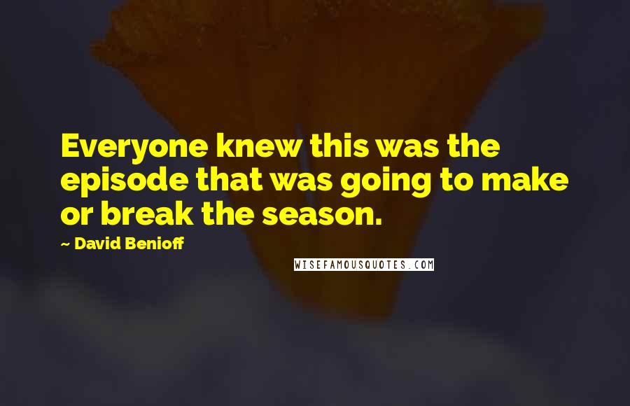 David Benioff Quotes: Everyone knew this was the episode that was going to make or break the season.