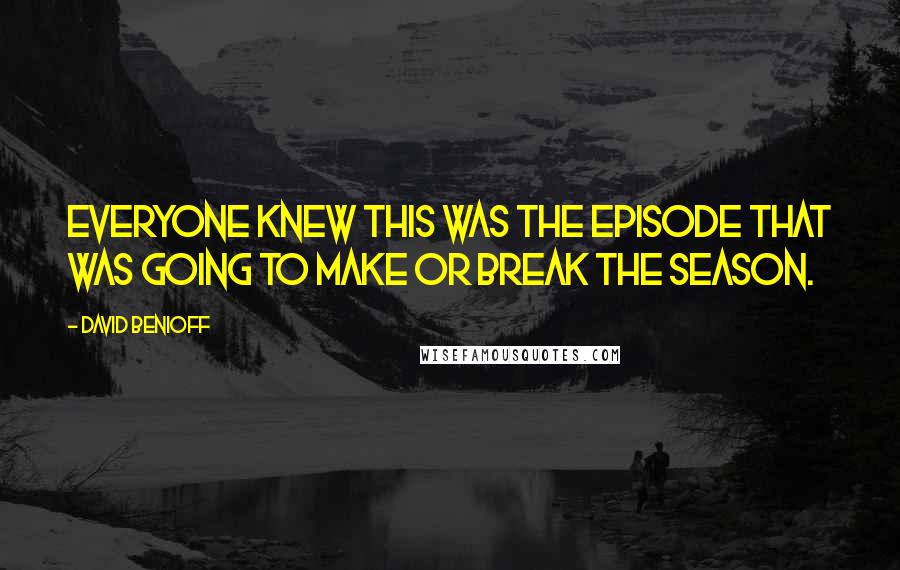 David Benioff Quotes: Everyone knew this was the episode that was going to make or break the season.