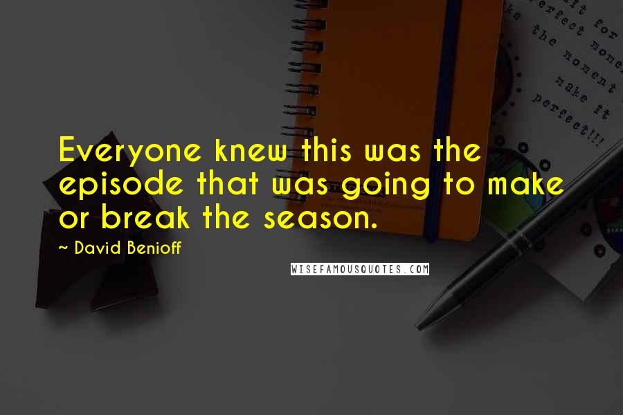 David Benioff Quotes: Everyone knew this was the episode that was going to make or break the season.