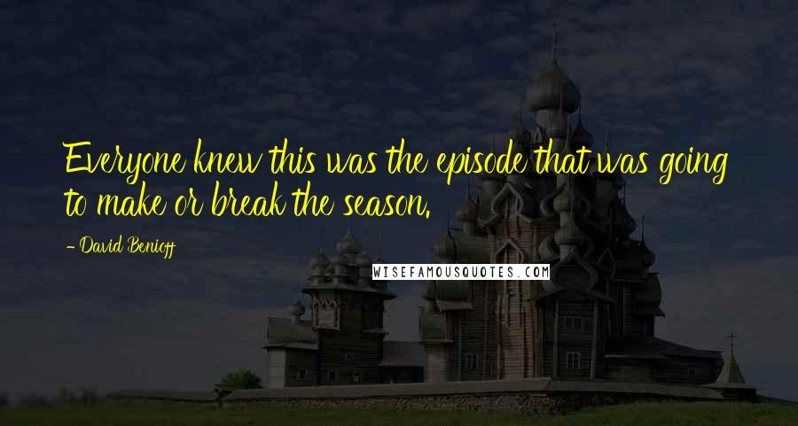 David Benioff Quotes: Everyone knew this was the episode that was going to make or break the season.