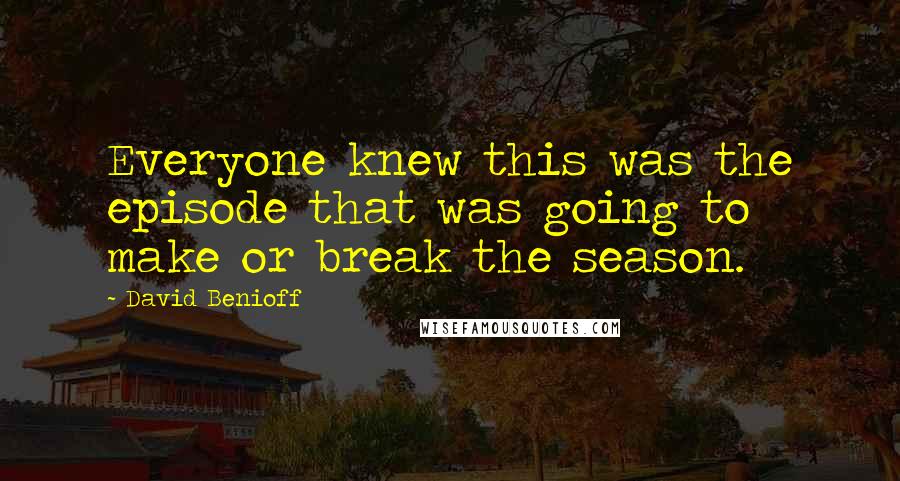 David Benioff Quotes: Everyone knew this was the episode that was going to make or break the season.