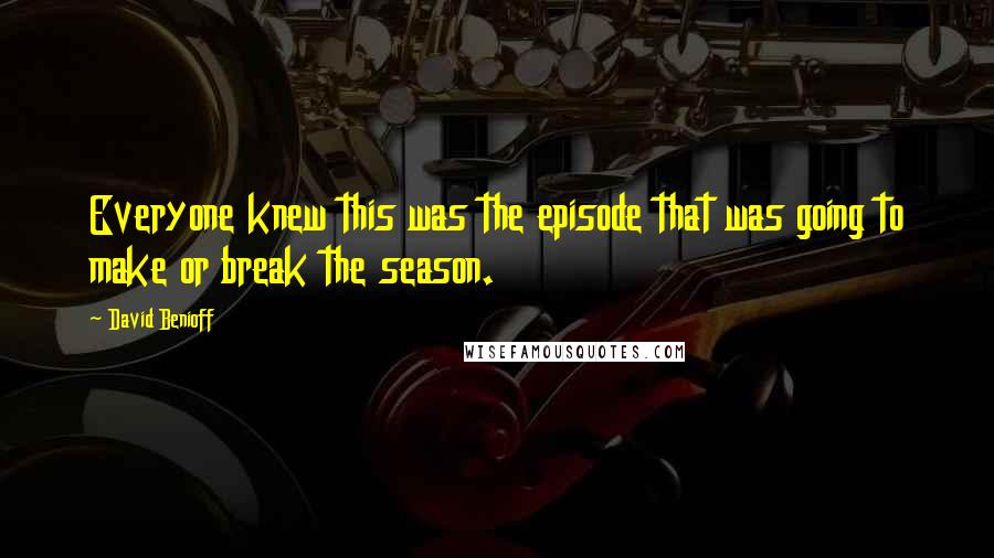 David Benioff Quotes: Everyone knew this was the episode that was going to make or break the season.