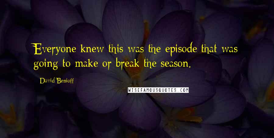 David Benioff Quotes: Everyone knew this was the episode that was going to make or break the season.