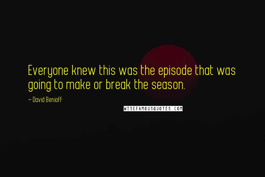 David Benioff Quotes: Everyone knew this was the episode that was going to make or break the season.