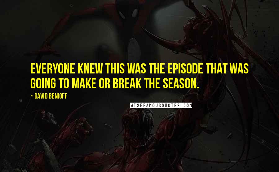 David Benioff Quotes: Everyone knew this was the episode that was going to make or break the season.