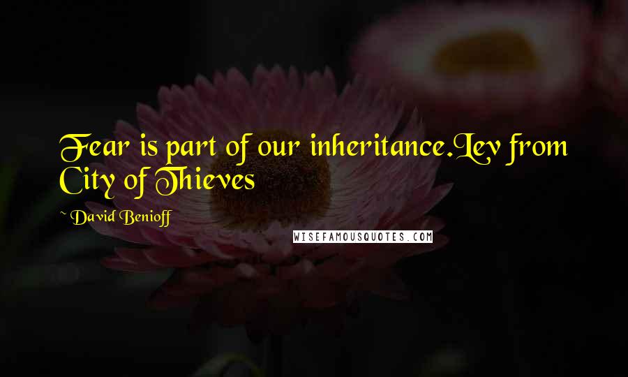 David Benioff Quotes: Fear is part of our inheritance.Lev from City of Thieves