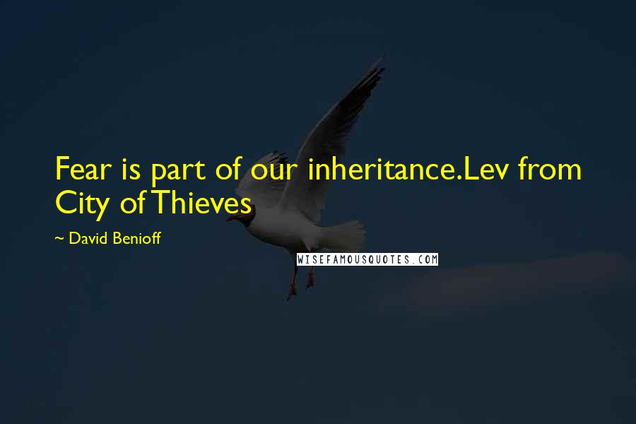 David Benioff Quotes: Fear is part of our inheritance.Lev from City of Thieves