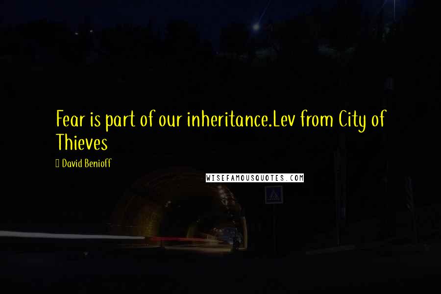 David Benioff Quotes: Fear is part of our inheritance.Lev from City of Thieves