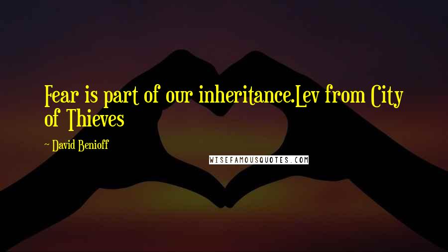 David Benioff Quotes: Fear is part of our inheritance.Lev from City of Thieves