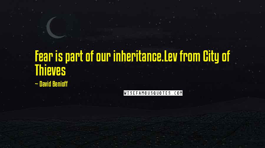 David Benioff Quotes: Fear is part of our inheritance.Lev from City of Thieves