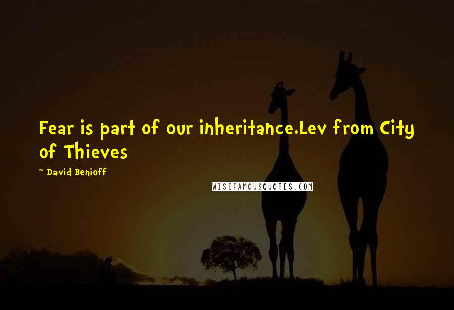 David Benioff Quotes: Fear is part of our inheritance.Lev from City of Thieves