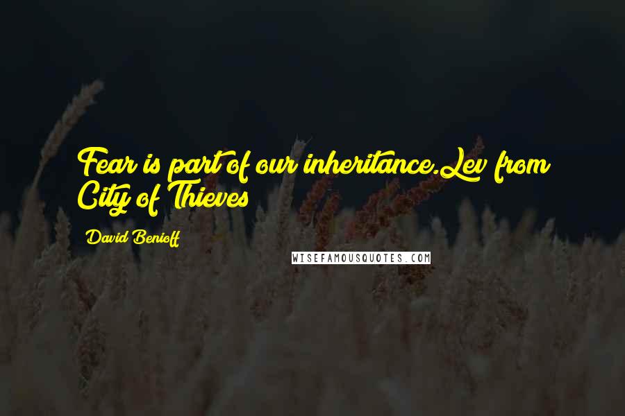 David Benioff Quotes: Fear is part of our inheritance.Lev from City of Thieves