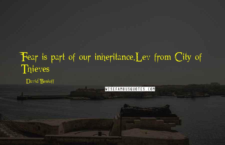 David Benioff Quotes: Fear is part of our inheritance.Lev from City of Thieves