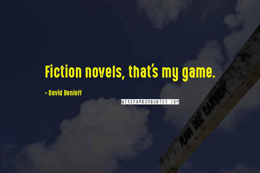 David Benioff Quotes: Fiction novels, that's my game.