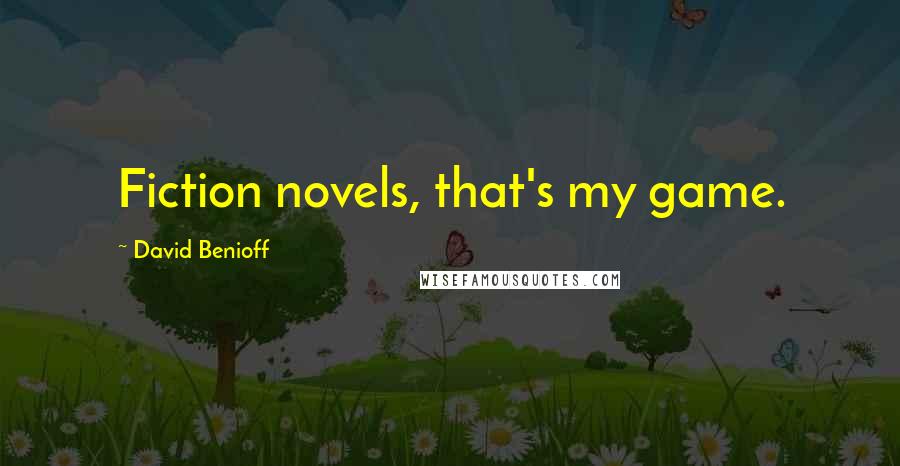 David Benioff Quotes: Fiction novels, that's my game.