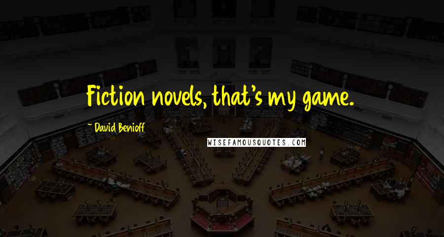 David Benioff Quotes: Fiction novels, that's my game.