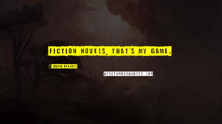 David Benioff Quotes: Fiction novels, that's my game.