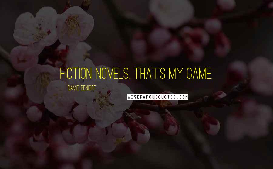 David Benioff Quotes: Fiction novels, that's my game.