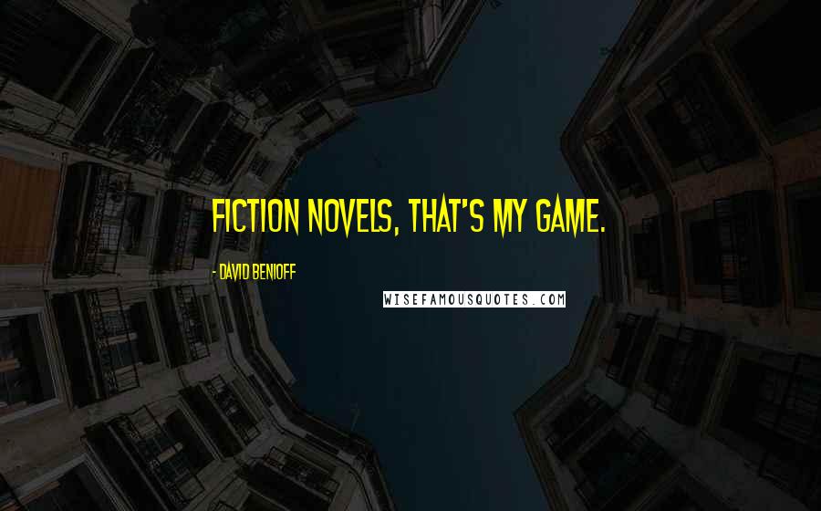 David Benioff Quotes: Fiction novels, that's my game.