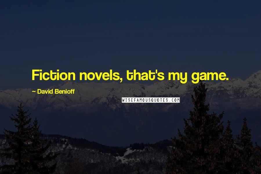 David Benioff Quotes: Fiction novels, that's my game.