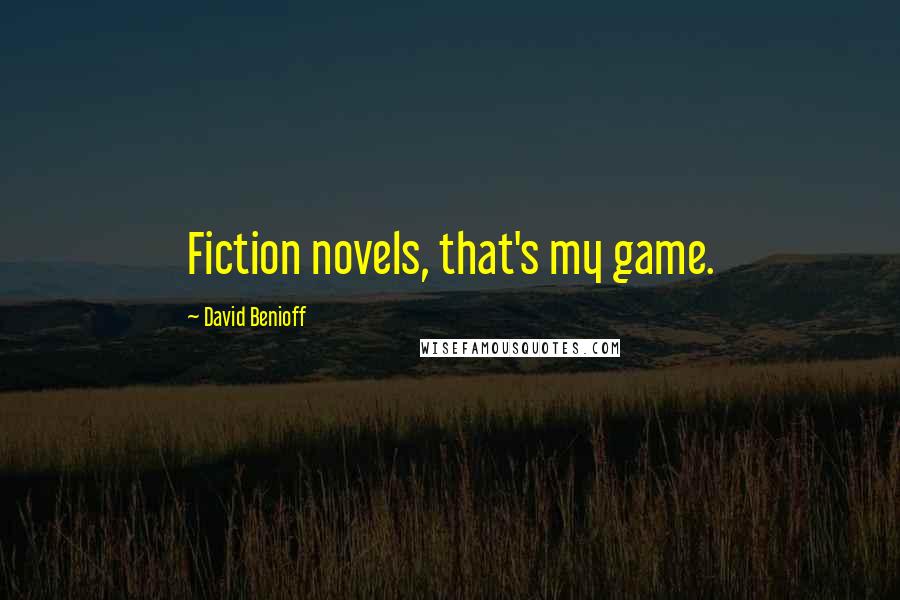 David Benioff Quotes: Fiction novels, that's my game.