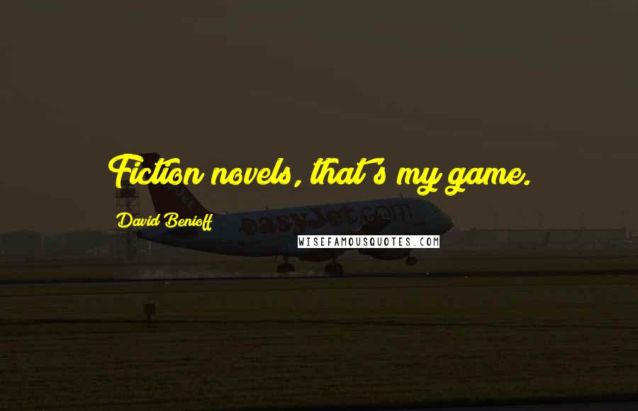 David Benioff Quotes: Fiction novels, that's my game.