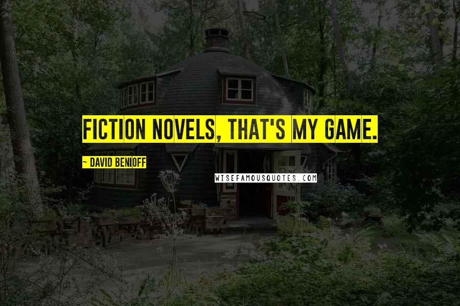 David Benioff Quotes: Fiction novels, that's my game.