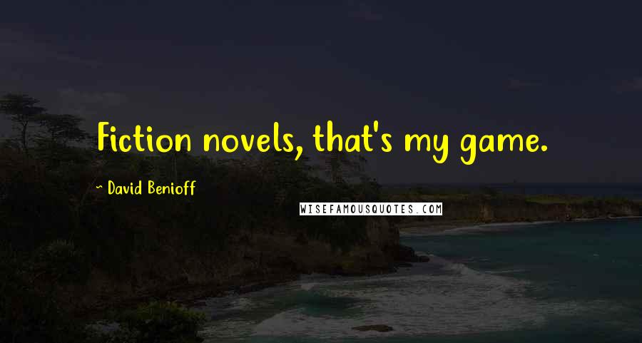 David Benioff Quotes: Fiction novels, that's my game.