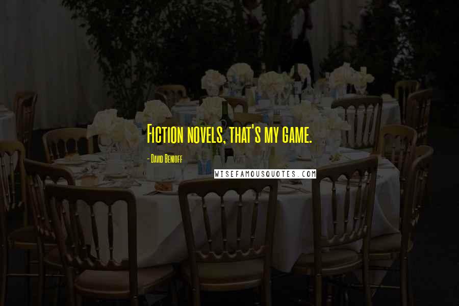 David Benioff Quotes: Fiction novels, that's my game.