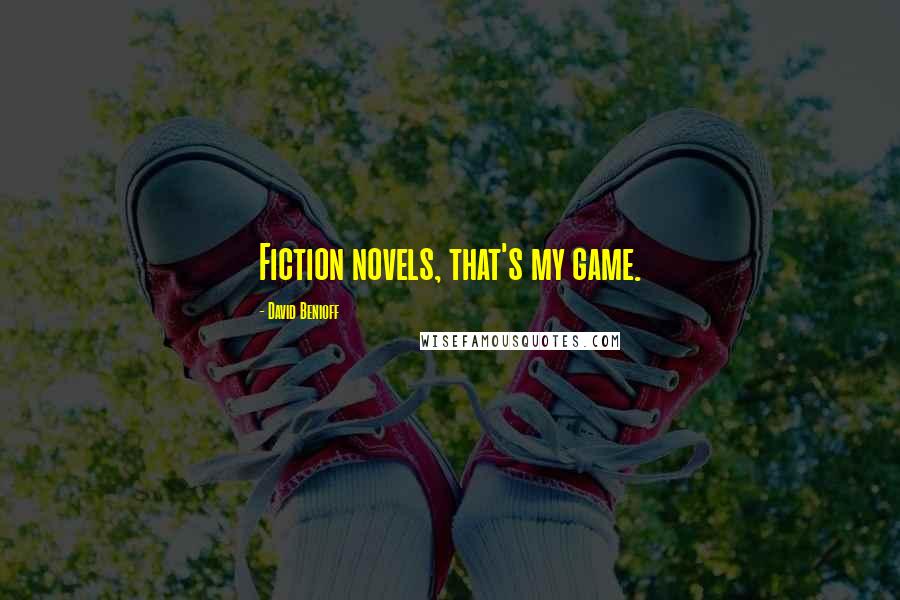 David Benioff Quotes: Fiction novels, that's my game.