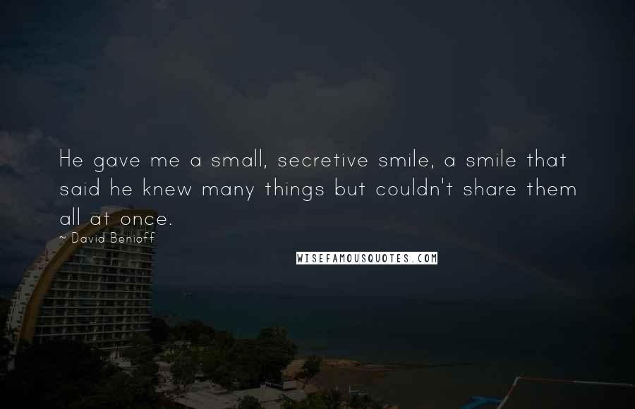 David Benioff Quotes: He gave me a small, secretive smile, a smile that said he knew many things but couldn't share them all at once.