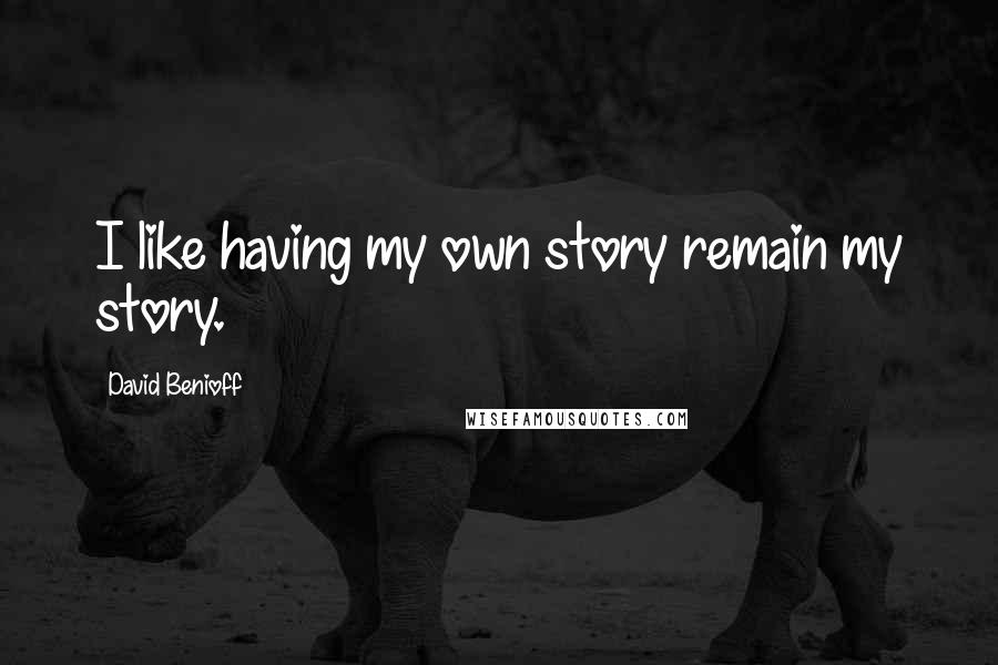 David Benioff Quotes: I like having my own story remain my story.