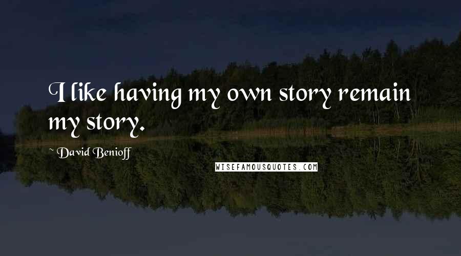 David Benioff Quotes: I like having my own story remain my story.