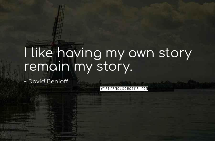 David Benioff Quotes: I like having my own story remain my story.