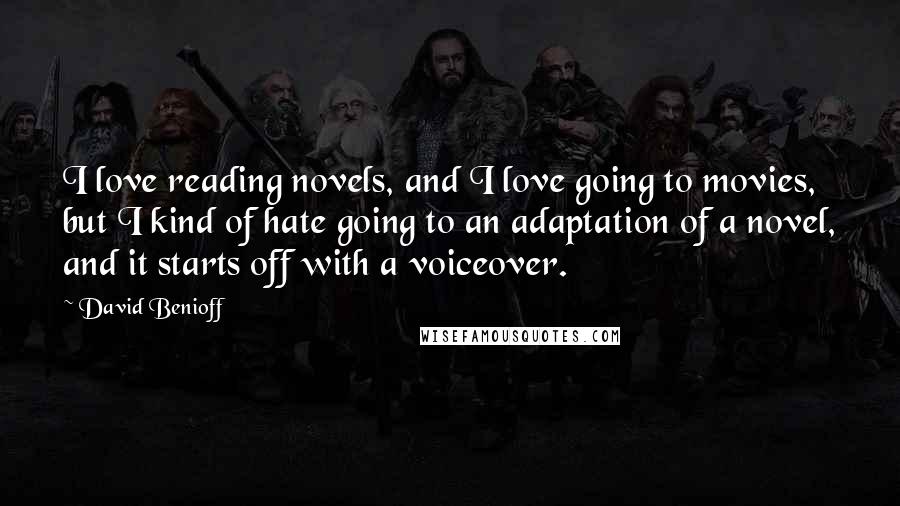 David Benioff Quotes: I love reading novels, and I love going to movies, but I kind of hate going to an adaptation of a novel, and it starts off with a voiceover.