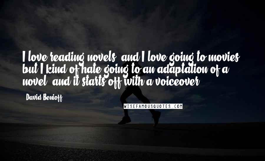 David Benioff Quotes: I love reading novels, and I love going to movies, but I kind of hate going to an adaptation of a novel, and it starts off with a voiceover.