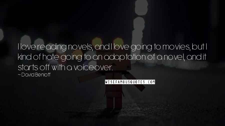 David Benioff Quotes: I love reading novels, and I love going to movies, but I kind of hate going to an adaptation of a novel, and it starts off with a voiceover.
