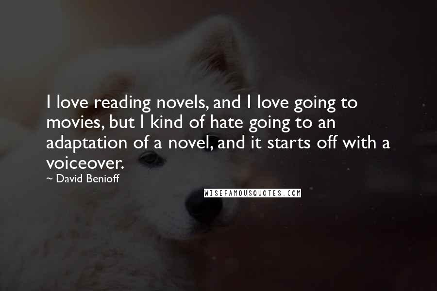 David Benioff Quotes: I love reading novels, and I love going to movies, but I kind of hate going to an adaptation of a novel, and it starts off with a voiceover.