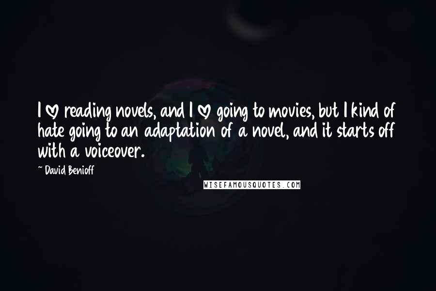 David Benioff Quotes: I love reading novels, and I love going to movies, but I kind of hate going to an adaptation of a novel, and it starts off with a voiceover.