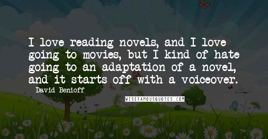 David Benioff Quotes: I love reading novels, and I love going to movies, but I kind of hate going to an adaptation of a novel, and it starts off with a voiceover.