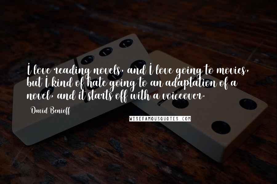 David Benioff Quotes: I love reading novels, and I love going to movies, but I kind of hate going to an adaptation of a novel, and it starts off with a voiceover.