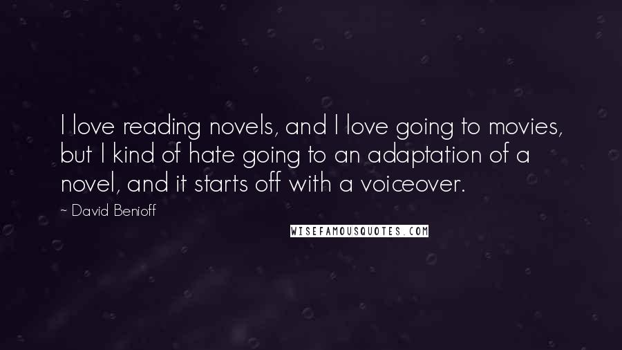 David Benioff Quotes: I love reading novels, and I love going to movies, but I kind of hate going to an adaptation of a novel, and it starts off with a voiceover.