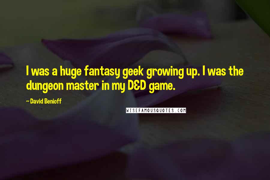 David Benioff Quotes: I was a huge fantasy geek growing up. I was the dungeon master in my D&D game.