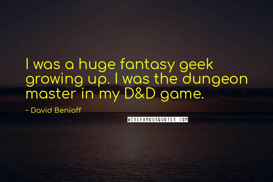 David Benioff Quotes: I was a huge fantasy geek growing up. I was the dungeon master in my D&D game.