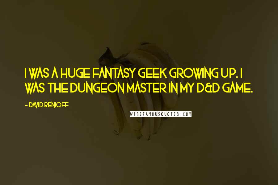 David Benioff Quotes: I was a huge fantasy geek growing up. I was the dungeon master in my D&D game.