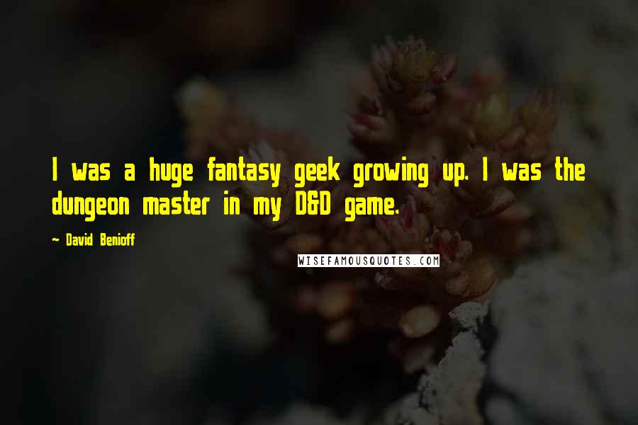 David Benioff Quotes: I was a huge fantasy geek growing up. I was the dungeon master in my D&D game.